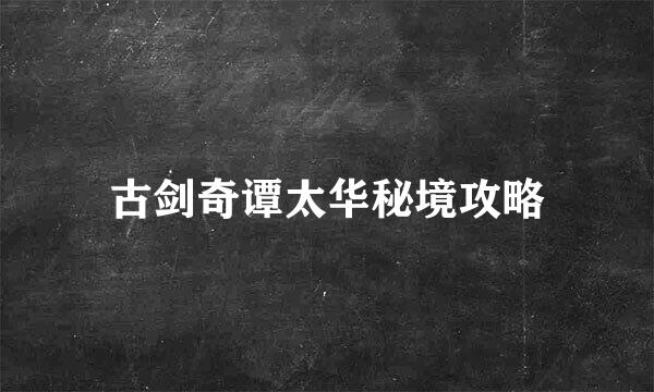 古剑奇谭太华秘境攻略