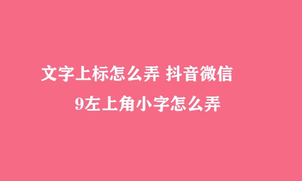 文字上标怎么弄 抖音微信²⁰¹9左上角小字怎么弄