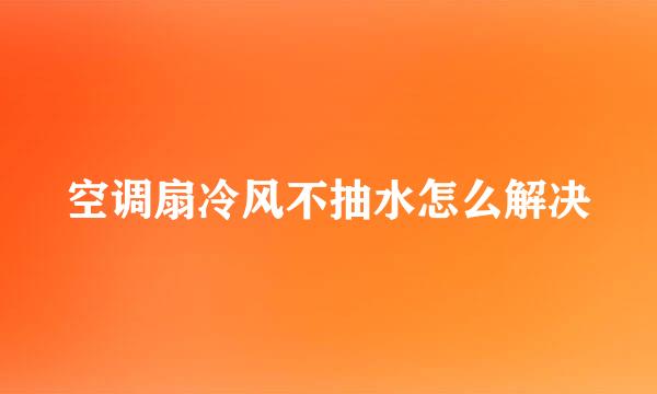 空调扇冷风不抽水怎么解决