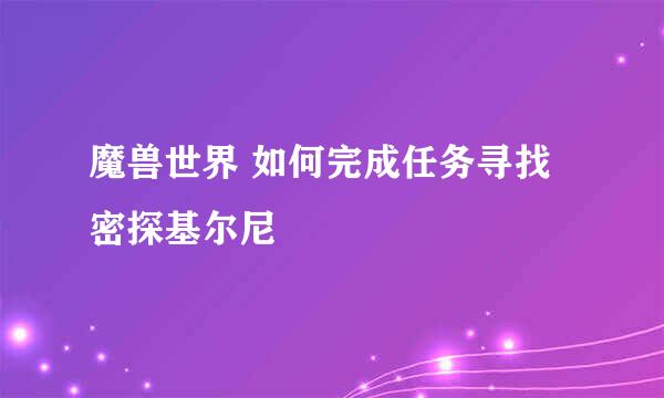 魔兽世界 如何完成任务寻找密探基尔尼