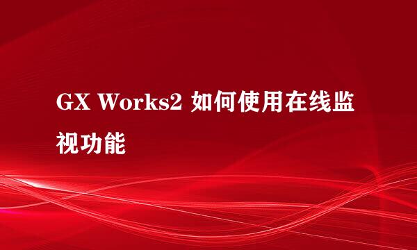 GX Works2 如何使用在线监视功能