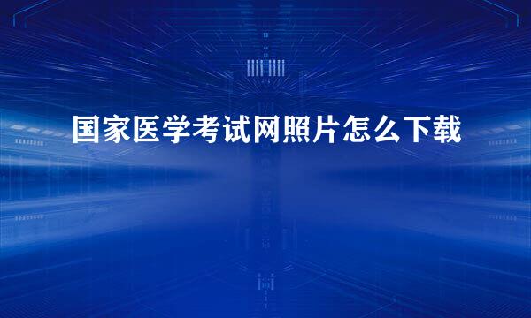 国家医学考试网照片怎么下载