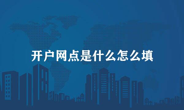 开户网点是什么怎么填