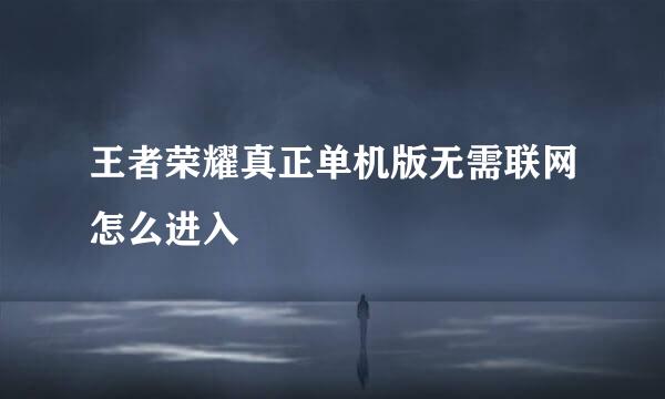 王者荣耀真正单机版无需联网怎么进入