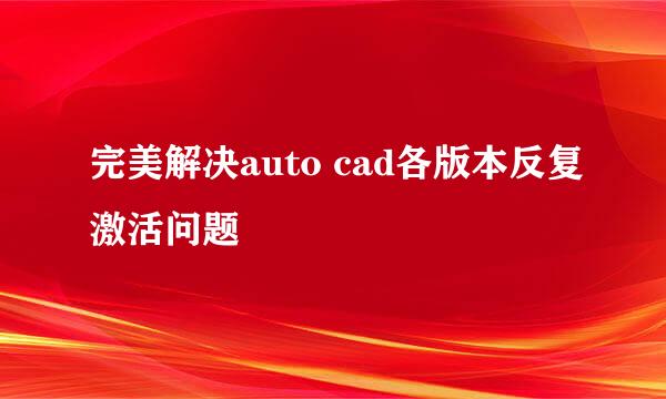 完美解决auto cad各版本反复激活问题