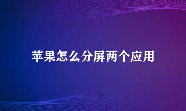苹果怎么分屏两个应用