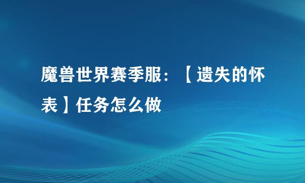 魔兽世界赛季服：【遗失的怀表】任务怎么做