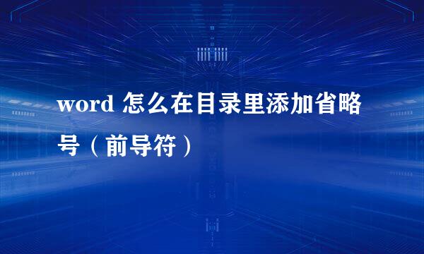 word 怎么在目录里添加省略号（前导符）