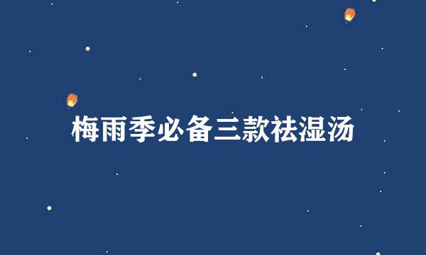 梅雨季必备三款祛湿汤