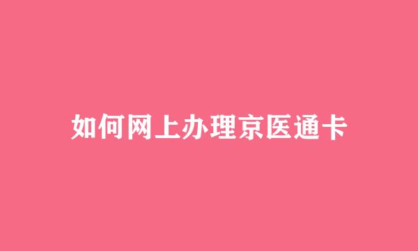 如何网上办理京医通卡
