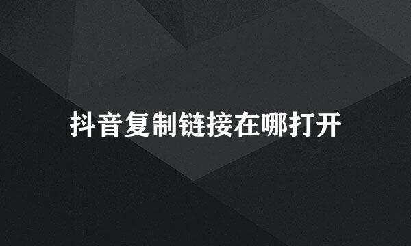 抖音复制链接在哪打开