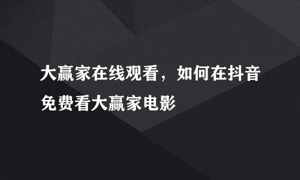 大赢家在线观看，如何在抖音免费看大赢家电影