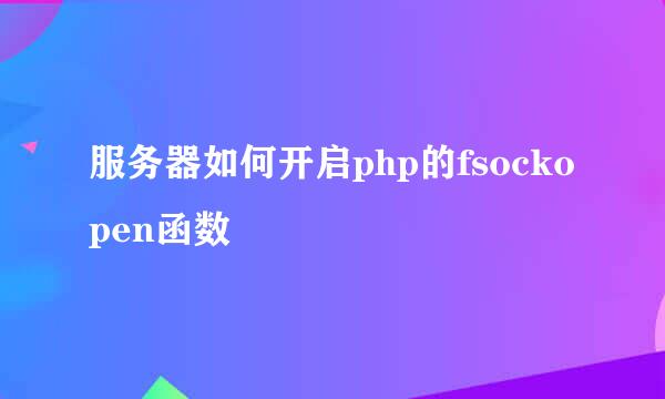 服务器如何开启php的fsockopen函数