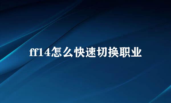 ff14怎么快速切换职业
