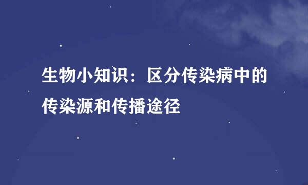 生物小知识：区分传染病中的传染源和传播途径