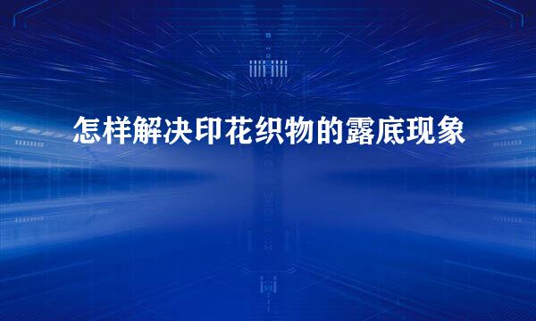 怎样解决印花织物的露底现象