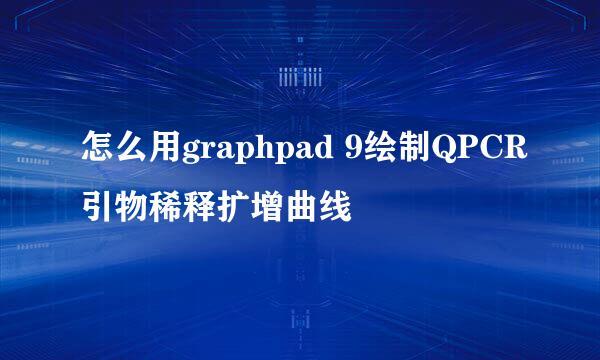 怎么用graphpad 9绘制QPCR引物稀释扩增曲线