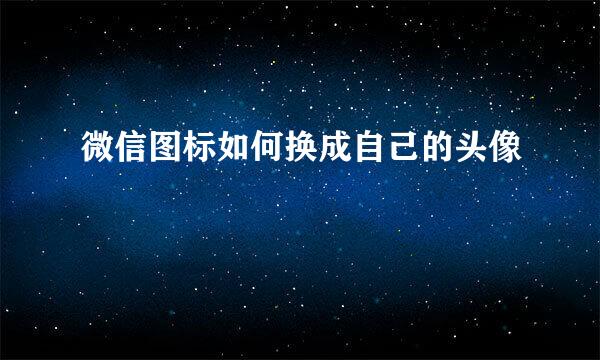 微信图标如何换成自己的头像