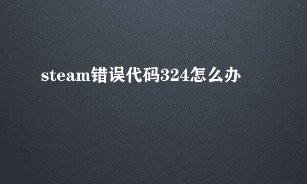 steam错误代码324怎么办