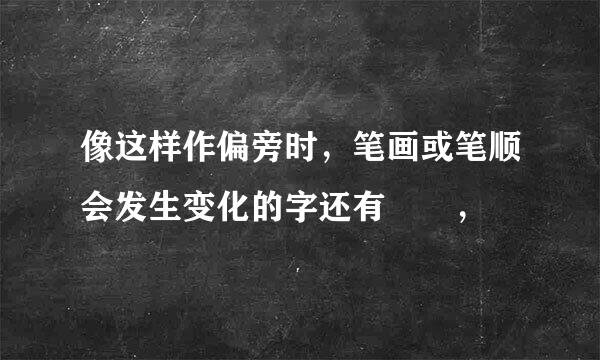 像这样作偏旁时，笔画或笔顺会发生变化的字还有――，――