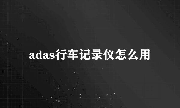 adas行车记录仪怎么用