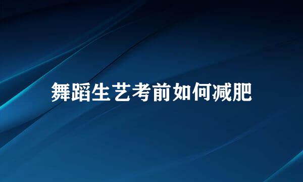 舞蹈生艺考前如何减肥