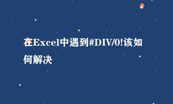 在Excel中遇到#DIV/0!该如何解决