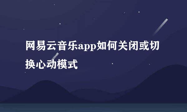 网易云音乐app如何关闭或切换心动模式