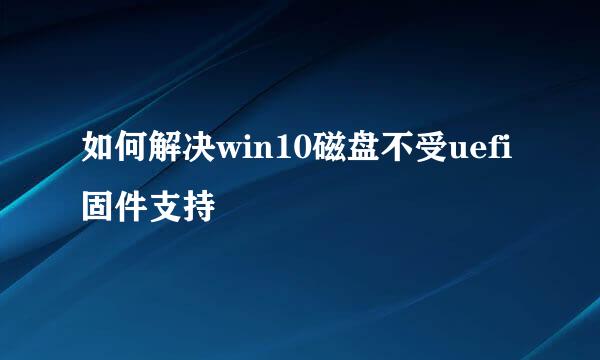 如何解决win10磁盘不受uefi固件支持