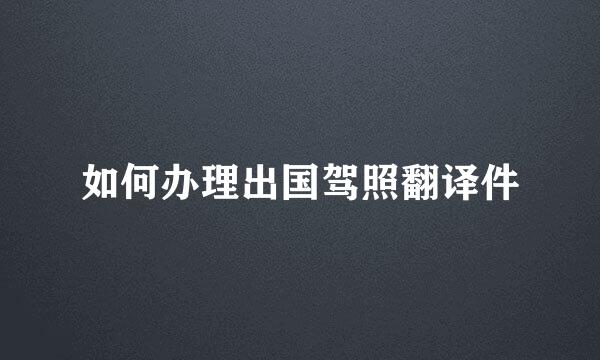 如何办理出国驾照翻译件
