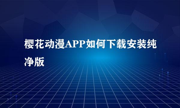 樱花动漫APP如何下载安装纯净版