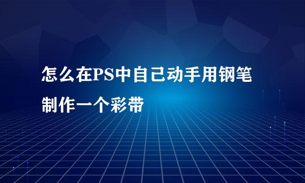 怎么在PS中自己动手用钢笔制作一个彩带