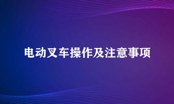 电动叉车操作及注意事项
