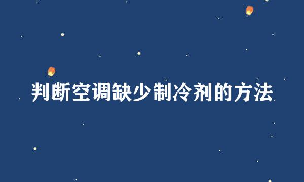 判断空调缺少制冷剂的方法
