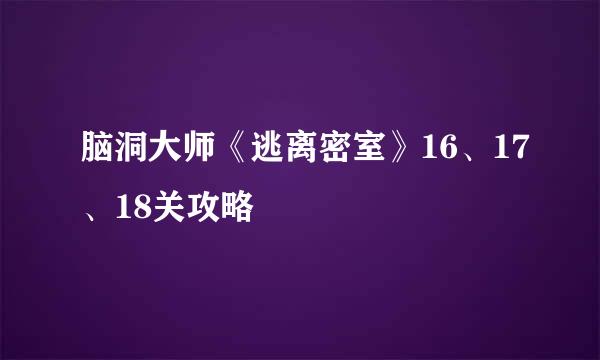 脑洞大师《逃离密室》16、17、18关攻略