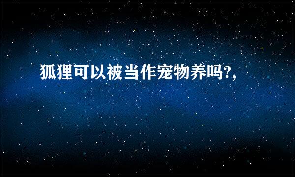 狐狸可以被当作宠物养吗?,