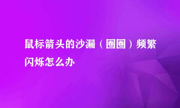 鼠标箭头的沙漏（圈圈）频繁闪烁怎么办