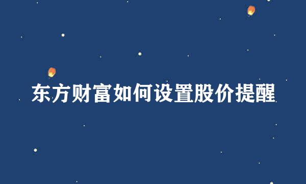 东方财富如何设置股价提醒