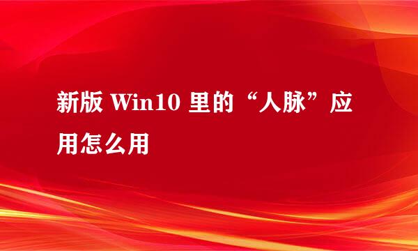 新版 Win10 里的“人脉”应用怎么用