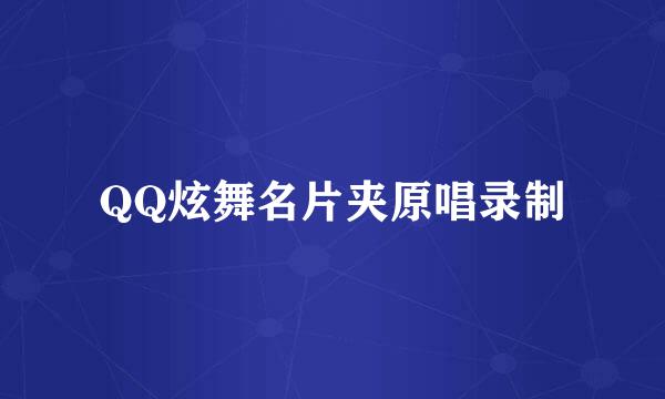 QQ炫舞名片夹原唱录制