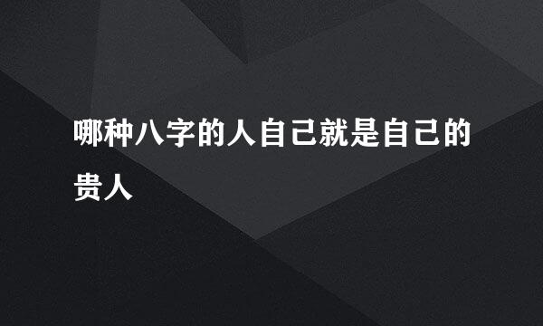 哪种八字的人自己就是自己的贵人