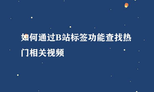 如何通过B站标签功能查找热门相关视频