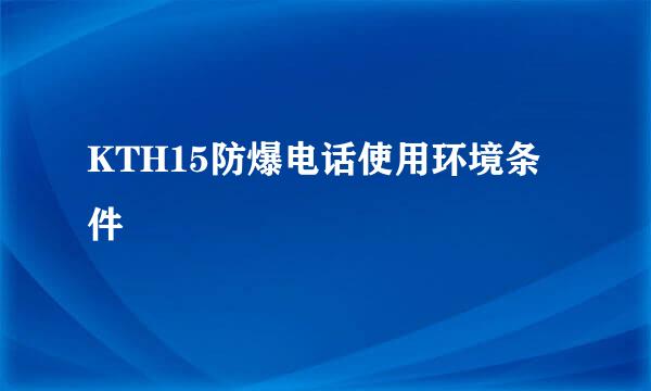 KTH15防爆电话使用环境条件