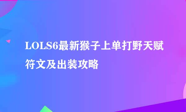 LOLS6最新猴子上单打野天赋符文及出装攻略