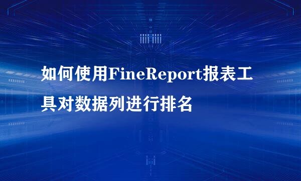 如何使用FineReport报表工具对数据列进行排名