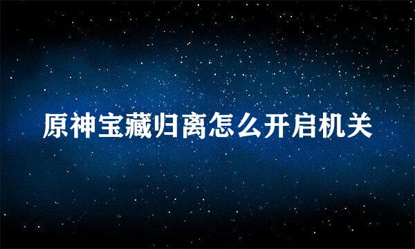 原神宝藏归离怎么开启机关