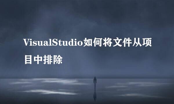 VisualStudio如何将文件从项目中排除