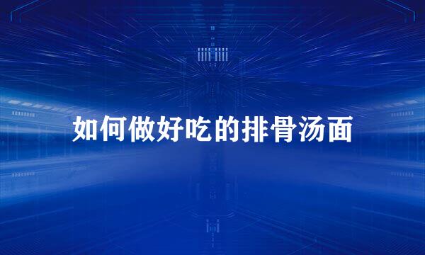 如何做好吃的排骨汤面