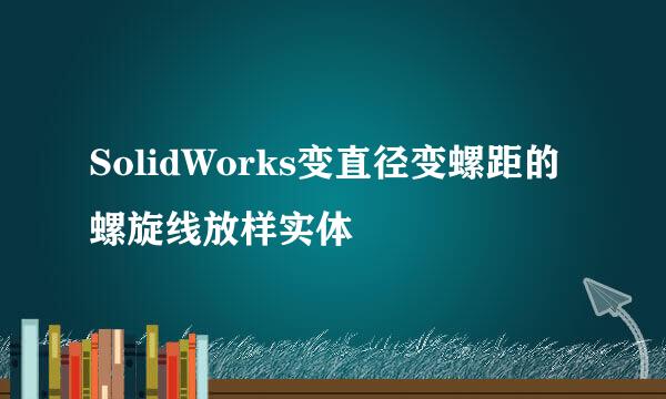 SolidWorks变直径变螺距的螺旋线放样实体