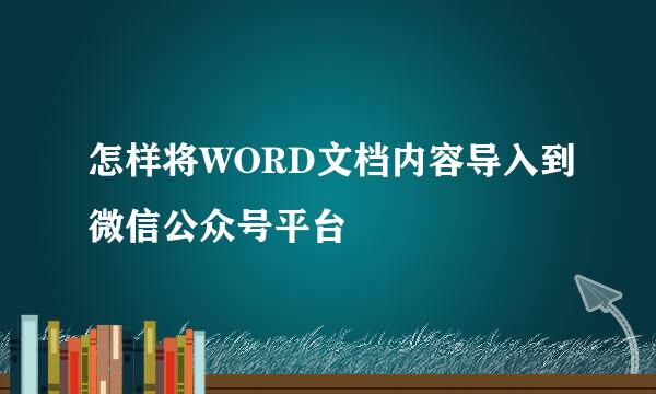 怎样将WORD文档内容导入到微信公众号平台